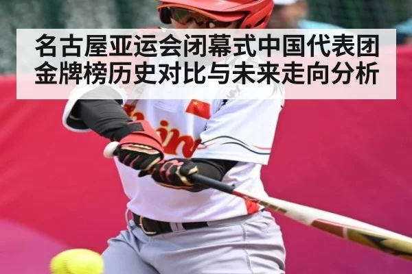 名古屋亚运会闭幕式中国代表团金牌榜历史对比与未来走向分析