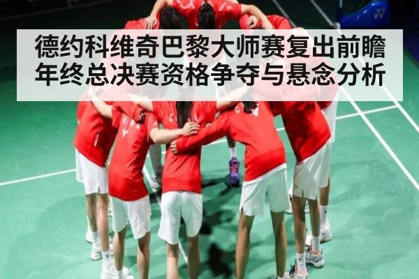德约科维奇巴黎大师赛复出前瞻 年终总决赛资格争夺与悬念分析