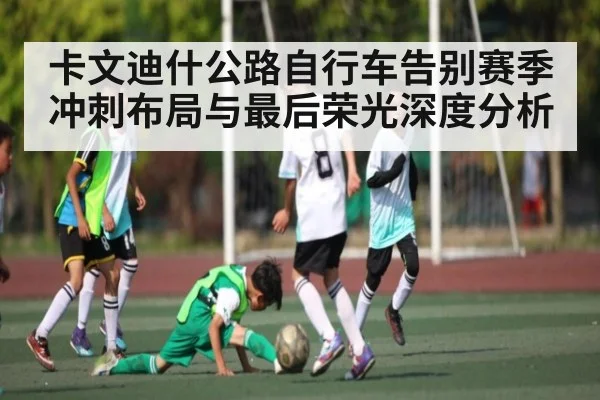 卡文迪什公路自行车告别赛季冲刺布局与最后荣光深度分析