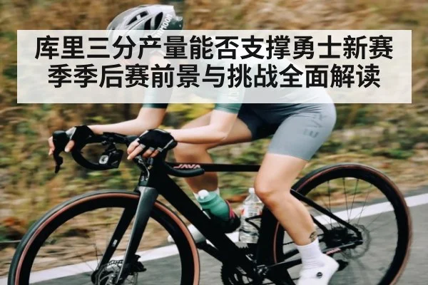 库里三分产量能否支撑勇士新赛季季后赛前景与挑战全面解读